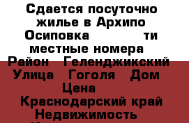 Сдается посуточно жилье в Архипо-Осиповка 2,3,4,5,6—ти местные номера › Район ­ Геленджикский › Улица ­ Гоголя › Дом ­ 8 › Цена ­ 400 - Краснодарский край Недвижимость » Квартиры аренда посуточно   